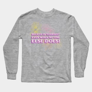 Believe in yourself, even when no one else does! Long Sleeve T-Shirt